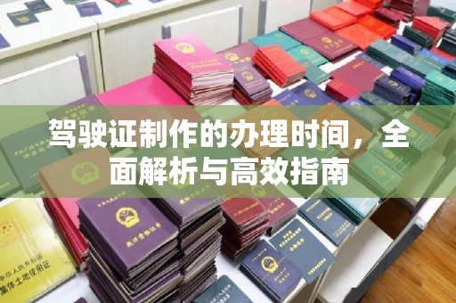 白河驾驶证制作的办理时间，全面解析与高效指南
